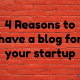 4 Reasons Why Your Startup Needs a Blog